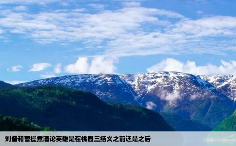 刘备和曹操煮酒论英雄是在桃园三结义之前还是之后