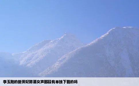 李玉刚的新贵妃醉酒女声那段有单独下载的吗