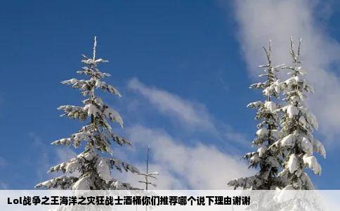 Lol战争之王海洋之灾狂战士酒桶你们推荐哪个说下理由谢谢