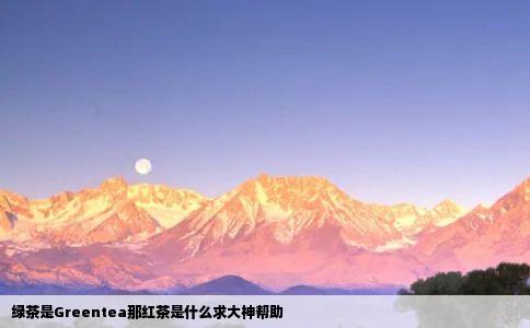 绿茶是Greentea那红茶是什么求大神帮助