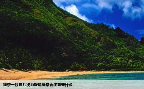 绿茶一般泡几次为好喝绿茶要注意些什么