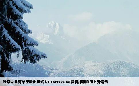 绿茶中含有单宁酸化学式为C76H52O46具有抑制血压上升清热