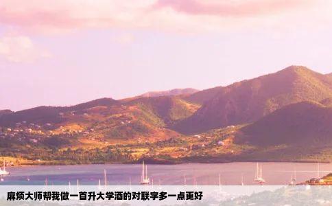 麻烦大师帮我做一首升大学酒的对联字多一点更好