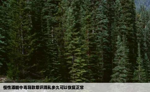 慢性酒精中毒导致意识混乱多久可以恢复正常