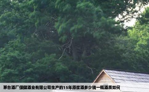 茅台酒厂保健酒业有限公司生产的15年原浆酒多少钱一瓶酒质如何