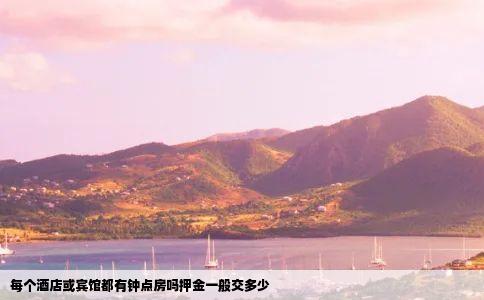 每个酒店或宾馆都有钟点房吗押金一般交多少