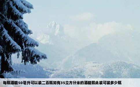 每瓶酒精50毫升可以装二百瓶如有35立方分米的酒精照此装可装多少瓶