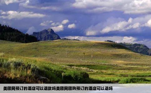 美团网预订的酒店可以退款吗美团网团购预订的酒店可以退吗
