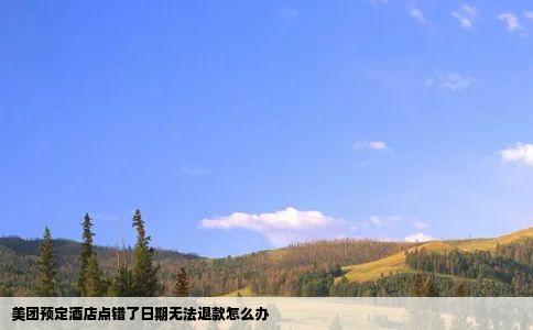 美团预定酒店点错了日期无法退款怎么办