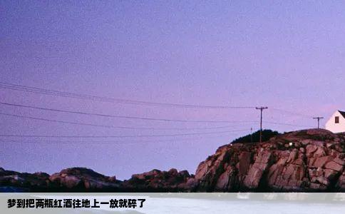 梦到把两瓶红酒往地上一放就碎了