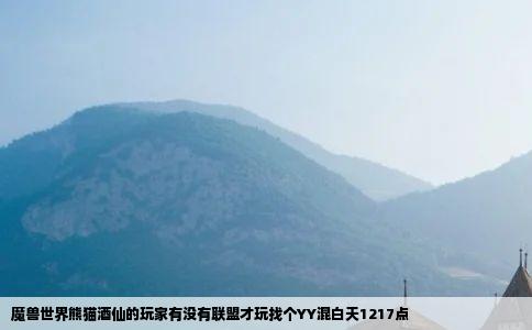 魔兽世界熊猫酒仙的玩家有没有联盟才玩找个YY混白天1217点