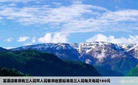 某酒店客房有三人间双人间客房收费标准是三人间每天每间180元