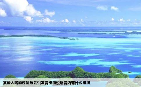 某些人喝酒过量后会引发胃出血说明胃内有什么组织