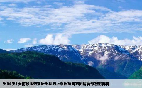 男36岁1天前饮酒饱餐后出现右上腹疼痛向右侧肩背部放射伴有