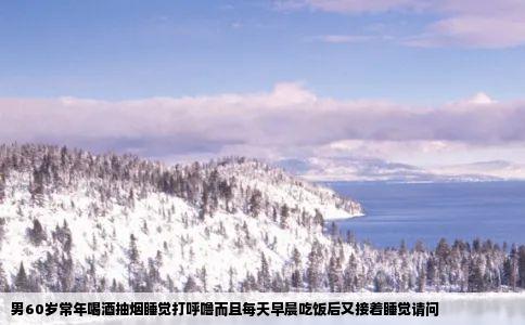 男60岁常年喝酒抽烟睡觉打呼噜而且每天早晨吃饭后又接着睡觉请问