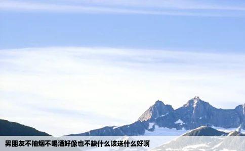 男朋友不抽烟不喝酒好像也不缺什么该送什么好啊