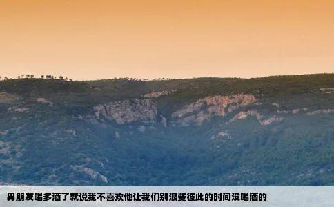 男朋友喝多酒了就说我不喜欢他让我们别浪费彼此的时间没喝酒的