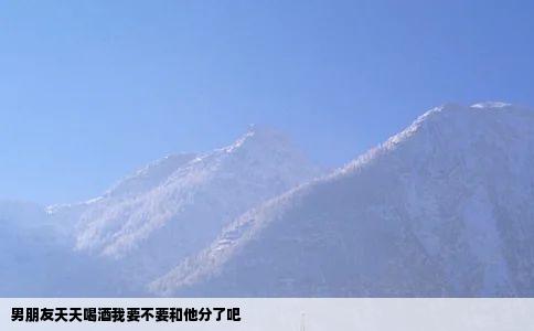 男朋友天天喝酒我要不要和他分了吧