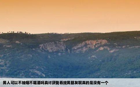 男人可以不抽烟不喝酒吗真讨厌我看找男朋友啊真的是没有一个