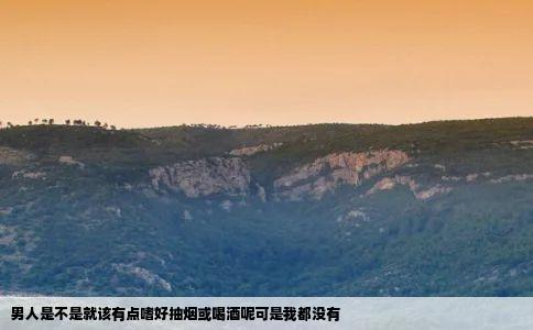 男人是不是就该有点嗜好抽烟或喝酒呢可是我都没有