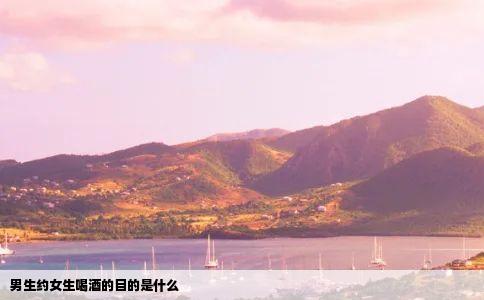 男生约女生喝酒的目的是什么
