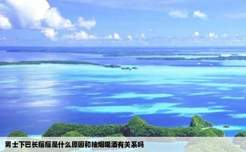 男士下巴长痘痘是什么原因和抽烟喝酒有关系吗