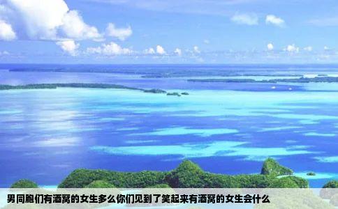 男同胞们有酒窝的女生多么你们见到了笑起来有酒窝的女生会什么