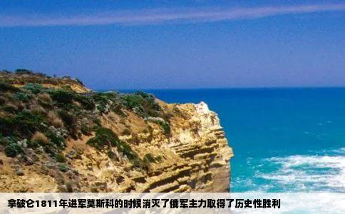 拿破仑1811年进军莫斯科的时候消灭了俄军主力取得了历史性胜利