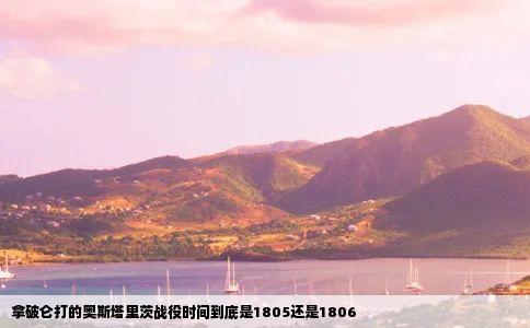 拿破仑打的奥斯塔里茨战役时间到底是1805还是1806