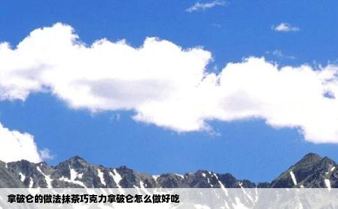 拿破仑的做法抹茶巧克力拿破仑怎么做好吃