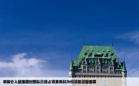 拿破仑入侵俄国时部队已经占领莫斯科为何没能征服俄国