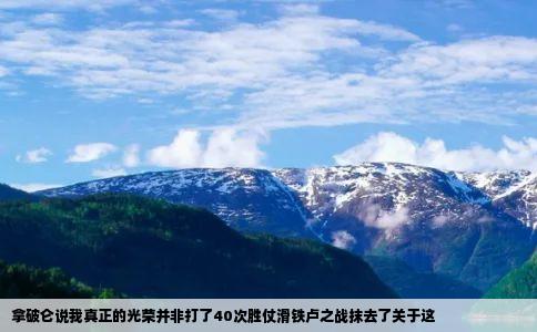 拿破仑说我真正的光荣并非打了40次胜仗滑铁卢之战抹去了关于这