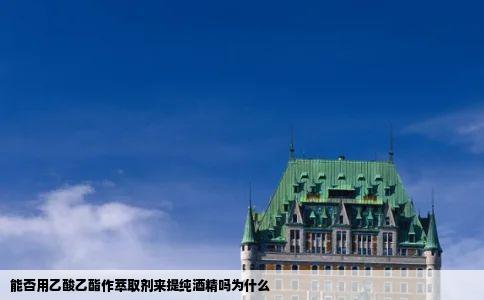 能否用乙酸乙酯作萃取剂来提纯酒精吗为什么