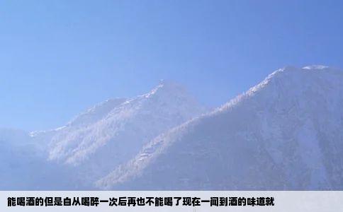 能喝酒的但是自从喝醉一次后再也不能喝了现在一闻到酒的味道就