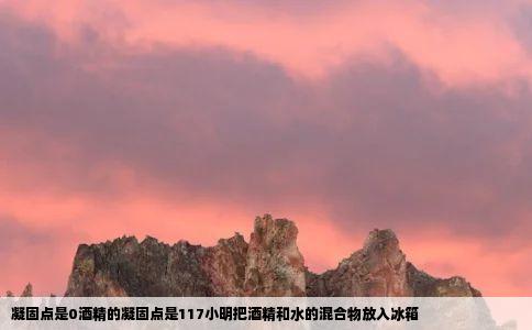 凝固点是0酒精的凝固点是117小明把酒精和水的混合物放入冰箱