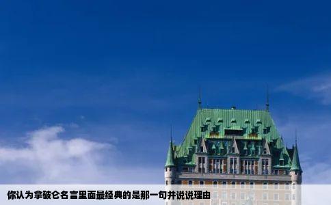 你认为拿破仑名言里面最经典的是那一句并说说理由