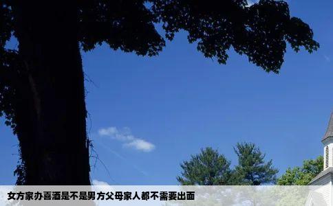 女方家办喜酒是不是男方父母家人都不需要出面