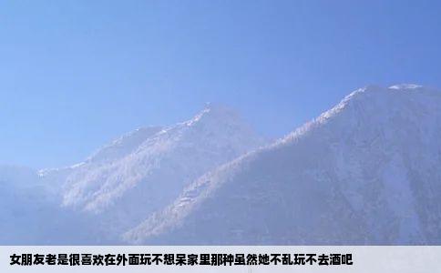 女朋友老是很喜欢在外面玩不想呆家里那种虽然她不乱玩不去酒吧