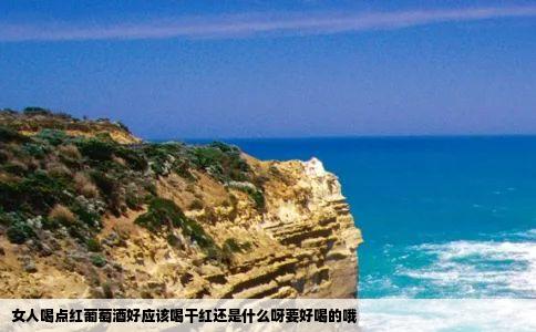 女人喝点红葡萄酒好应该喝干红还是什么呀要好喝的哦