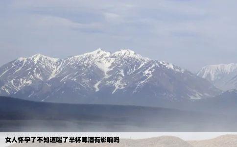 女人怀孕了不知道喝了半杯啤酒有影响吗