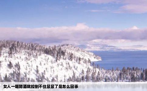 女人一喝醉酒就控制不住尿尿了是怎么回事