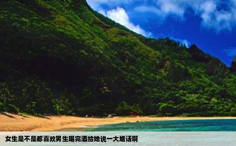 女生是不是都喜欢男生喝完酒给她说一大堆话啊