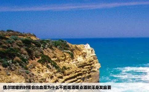 偶尔咳嗽的时候会出血是为什么不能喝酒喝点酒就浑身发麻要