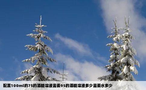 配置100ml的75的酒精溶液需要95的酒精溶液多少需要水多少