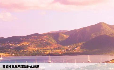 啤酒杯里放鸡蛋是什么意思