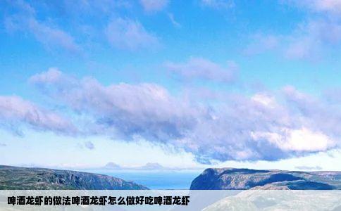 啤酒龙虾的做法啤酒龙虾怎么做好吃啤酒龙虾