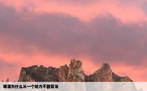 啤酒为什么从一个地方不断冒泡