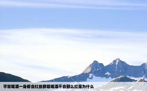 平常喝酒一身都会红排卵期喝酒不会那么红是为什么