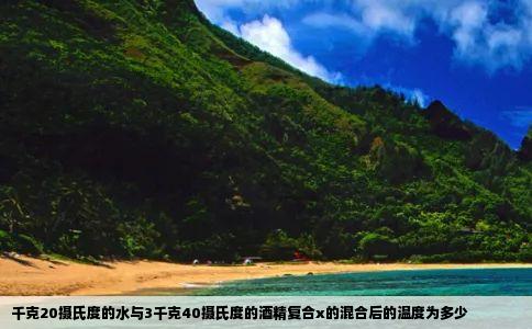 千克20摄氏度的水与3千克40摄氏度的酒精复合x的混合后的温度为多少