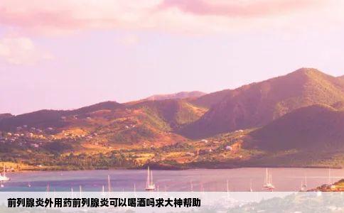 前列腺炎外用药前列腺炎可以喝酒吗求大神帮助